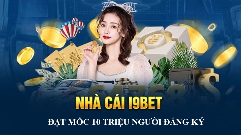 Năm 2024 đánh dấu cột mốc i9bet đạt 10 triệu người dùng trên toàn cầu