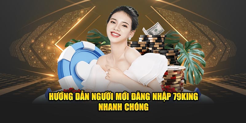 Hướng dẫn người mới đăng nhập 79King nhanh chóng